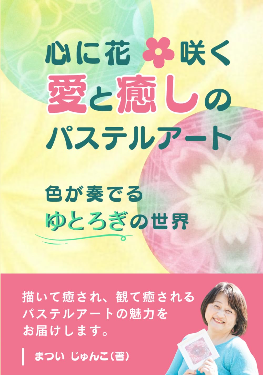 心に花咲く愛と癒しのパステルアート 色が奏でるゆとろぎの世界 | 松井